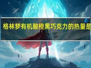 格林梦 有机酸橙黑巧克力的热量是多少