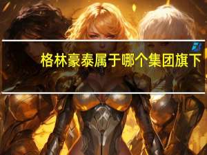 格林豪泰属于哪个集团旗下