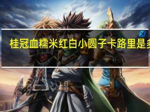 桂冠 血糯米红白小圆子卡路里是多少