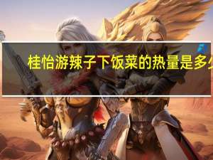 桂怡 游辣子下饭菜的热量是多少