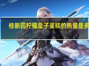 桂新园 柠檬皇子蛋糕的热量是多少