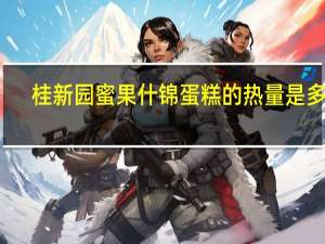 桂新园 蜜果什锦蛋糕的热量是多少