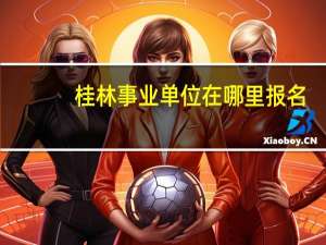 桂林事业单位在哪里报名