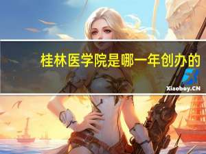 桂林医学院是哪一年创办的