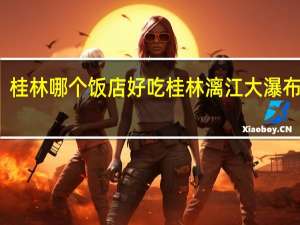 桂林哪个饭店好吃 桂林漓江大瀑布饭店