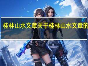 桂林山水文章 关于桂林山水文章的介绍