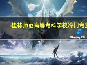 桂林师范高等专科学校冷门专业