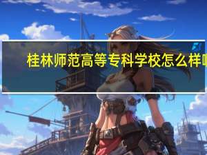 桂林师范高等专科学校怎么样啊