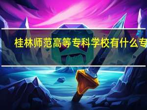 桂林师范高等专科学校有什么专业