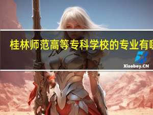 桂林师范高等专科学校的专业有哪些
