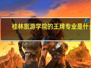 桂林旅游学院的王牌专业是什么