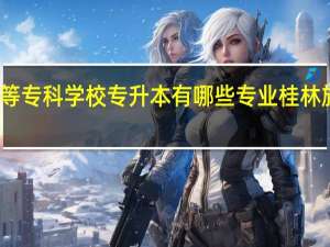 桂林旅游高等专科学校专升本有哪些专业 桂林旅游高等专科学校