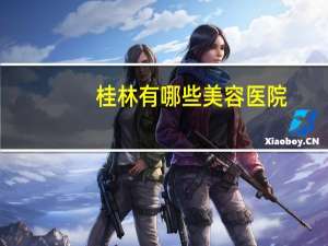 桂林有哪些美容医院(桂林市有哪些医院)