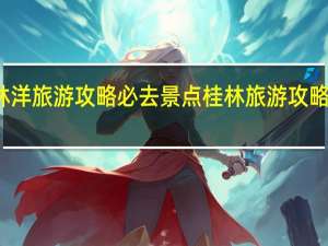 桂林洋旅游攻略必去景点 桂林旅游攻略必去景点