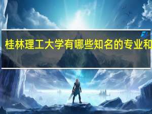 桂林理工大学有哪些知名的专业和学科