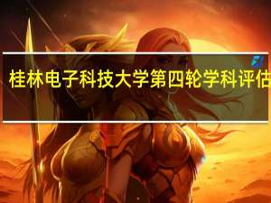 桂林电子科技大学第四轮学科评估结果