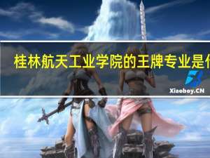 桂林航天工业学院的王牌专业是什么