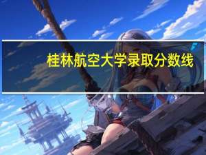 桂林航空大学录取分数线