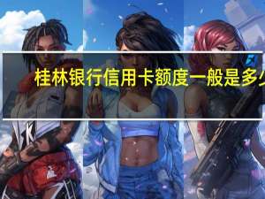 桂林银行信用卡额度一般是多少（桂林银行信用卡）