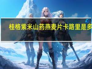 桂格 紫米山药燕麦片卡路里是多少