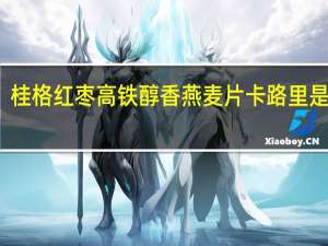 桂格 红枣高铁醇香燕麦片卡路里是多少