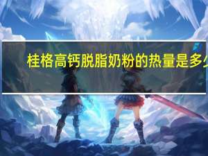 桂格 高钙脱脂奶粉的热量是多少