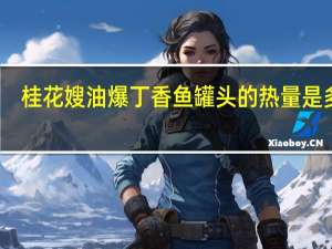 桂花嫂油爆丁香鱼罐头的热量是多少