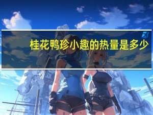 桂花 鸭珍小趣的热量是多少