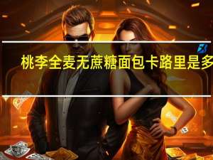 桃李 全麦无蔗糖面包卡路里是多少