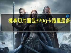 桃李 切片面包 370g卡路里是多少
