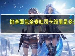 桃李 面包全麦吐司卡路里是多少