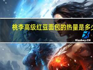 桃李高级红豆面包的热量是多少
