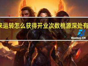 桃源食来运转怎么获得开业次数 桃源深处有人家食来运转