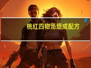 桃红四物汤组成配方（桃红四物汤标准配方）