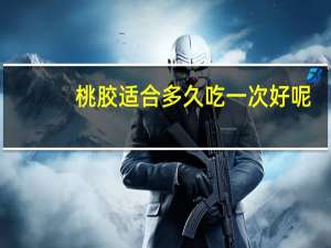 桃胶适合多久吃一次好呢（桃胶适合多久吃一次）