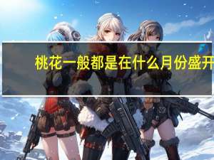 桃花一般都是在什么月份盛开