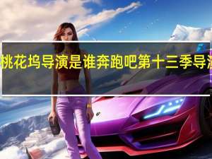 桃花坞导演是谁 奔跑吧第十三季导演是谁