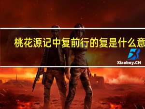 桃花源记中复前行的复是什么意思