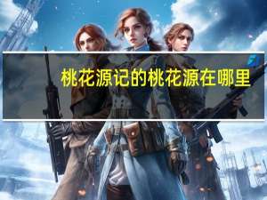 桃花源记的桃花源在哪里