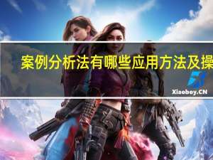 案例分析法有哪些应用方法及操作