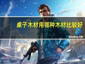 桌子木材用哪种木材比较好
