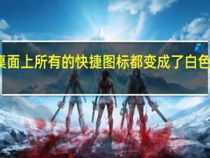 桌面上所有的快捷图标都变成了白色的方框