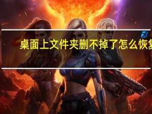 桌面上文件夹删不掉了怎么恢复（桌面上文件夹删不掉）