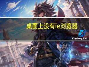 桌面上没有ie浏览器（桌面上没有ie）