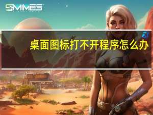 桌面图标打不开程序怎么办（桌面图标打不开怎么办）