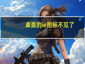 桌面的ie图标不见了（桌面的ie图标删不掉）