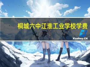 桐城六中江淮工业学校学费