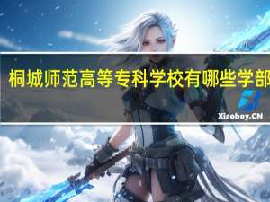 桐城师范高等专科学校有哪些学部学院