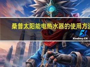 桑普太阳能电热水器的使用方法（电热水器的使用方法）