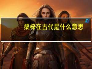 桑梓在古代是什么意思